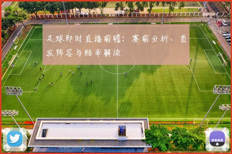 足球即时直播前瞻：赛前分析、首发阵容与赔率解读