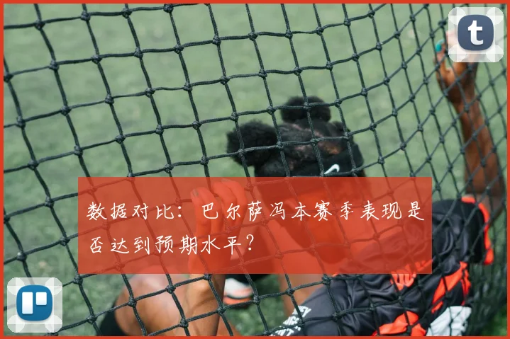 数据对比：巴尔萨冯本赛季表现是否达到预期水平？